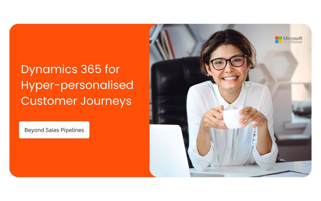 Beyond Sales Pipelines: Leveraging Dynamics 365’s AI-Driven Predictive Analytics for Hyper-Personalised Customer Journeys