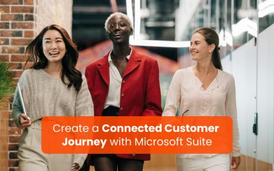 How D365, Power Platform, and MS 365 Work Together to Create a Connected Customer Journey?