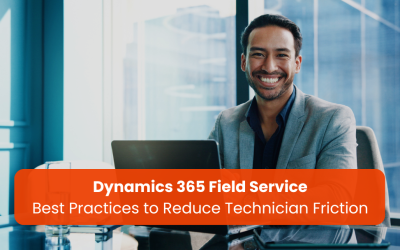 Dynamics 365 Field Service Best Practices to Reduce Technician Friction